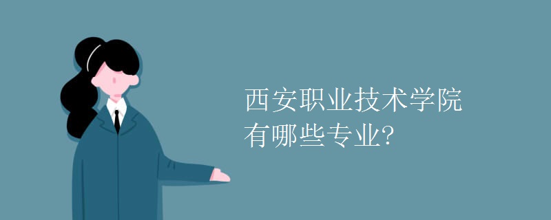 西安職業(yè)技術(shù)學院有哪些專業(yè)?