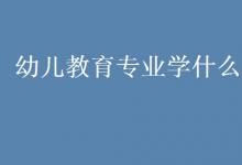 教育資訊：幼兒教育專(zhuān)業(yè)學(xué)什么課程
