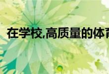 在學(xué)校,高質(zhì)量的體育課程由哪些部分構(gòu)成？