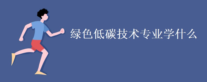 綠色低碳技術(shù)專(zhuān)業(yè)學(xué)什么