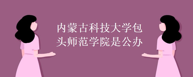 內(nèi)蒙古科技大學包頭師范學院是公辦嗎