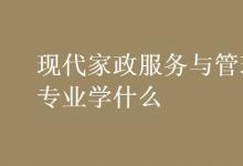 教育資訊：現(xiàn)代家政服務(wù)與管理專業(yè)學(xué)什么