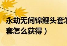 永劫無(wú)間錦鯉頭套怎么獲?。ㄓ澜贌o(wú)間錦鯉頭套怎么獲得）