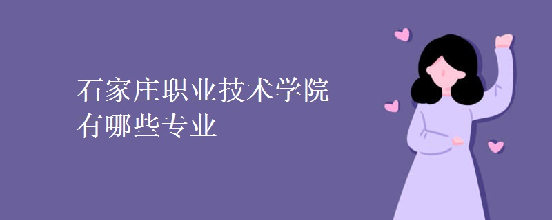 石家莊職業(yè)技術學院有哪些專業(yè)