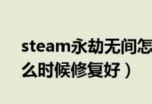 steam永劫無(wú)間怎么修復(fù)文件（永劫無(wú)間什么時(shí)候修復(fù)好）