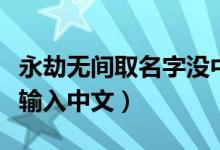 永劫無(wú)間取名字沒中文（永劫無(wú)間為什么無(wú)法輸入中文）