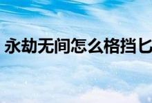 永劫無(wú)間怎么格擋匕首（永劫無(wú)間怎么格擋）