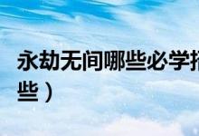 永劫無(wú)間哪些必學(xué)招式（永劫無(wú)間技巧都有哪些）