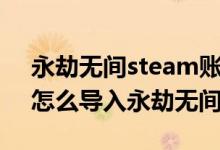 永劫無(wú)間steam賬號(hào)怎么登錄官服（steam怎么導(dǎo)入永劫無(wú)間官服）