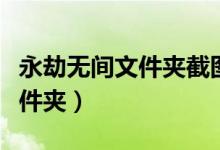 永劫無(wú)間文件夾截圖（永劫無(wú)間截圖在哪個(gè)文件夾）