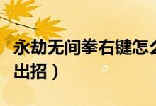 永劫無間拳右鍵怎么擋?。ㄓ澜贌o間槍都怎么出招）