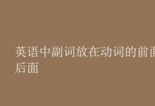 教育資訊：英語中副詞放在動(dòng)詞的前面還是后面