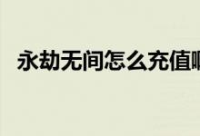 永劫無間怎么充值?。ㄓ澜贌o間怎么充值）