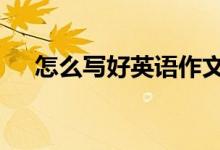 怎么寫好英語作文?怎么學(xué)習(xí)英語作文？