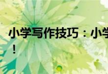 小學(xué)寫作技巧：小學(xué)寫作技巧！五大技巧必學(xué)！