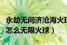 永劫無間濟(jì)滄?；鹎蛟趺从茫ㄓ澜贌o間季滄海怎么無限火球）