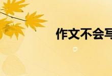 作文不會(huì)寫(xiě)應(yīng)該怎么辦呢