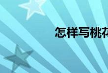 怎樣寫(xiě)桃花的作文300字