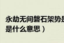 永劫無間磐石架勢(shì)是什么（永劫無間磐石架勢(shì)是什么意思）