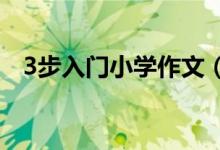 3步入門小學(xué)作文（學(xué)習(xí)小學(xué)作文的經(jīng)驗(yàn)）