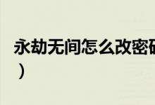 永劫無間怎么改密碼?。ㄓ澜贌o間怎么改密碼）