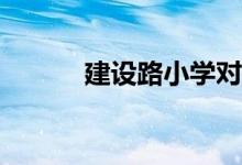建設(shè)路小學(xué)對(duì)應(yīng)的小區(qū)有哪些？