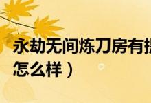 永劫無(wú)間煉刀房有提升嗎（永劫無(wú)間道士強(qiáng)度怎么樣）