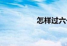 怎樣過(guò)六一兒童節(jié)作文