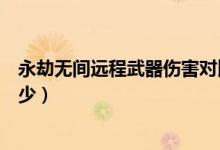 永劫無(wú)間遠(yuǎn)程武器傷害對(duì)比（永劫無(wú)間各武器傷害數(shù)據(jù)是多少）