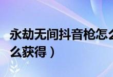 永劫無(wú)間抖音槍怎么得（永劫無(wú)間抖音戰(zhàn)旗怎么獲得）