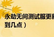 永劫無(wú)間測(cè)試服更新內(nèi)容（永劫無(wú)間一般更新到幾點(diǎn)）