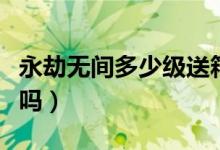 永劫無(wú)間多少級(jí)送箱子（永劫無(wú)間升級(jí)給箱子嗎）
