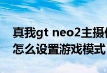真我gt neo2主攝傳感器型號（真我gtneo2怎么設(shè)置游戲模式）