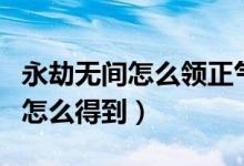 永劫無(wú)間怎么領(lǐng)正氣掃帚（永劫無(wú)間正氣掃帚怎么得到）
