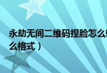 永劫無間二維碼捏臉怎么轉格式（永劫無間捏臉二維碼要什么格式）