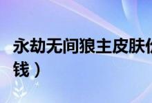 永劫無(wú)間狼主皮膚價(jià)格（永劫無(wú)間狼主號(hào)多少錢）