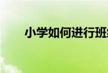 小學如何進行班級管理才能提高成績