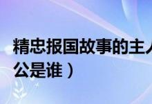 精忠報(bào)國故事的主人公是誰（精忠報(bào)國的主人公是誰）
