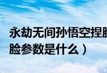 永劫無(wú)間孫悟空捏臉教程（永劫無(wú)間孫悟空捏臉參數(shù)是什么）