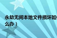 永劫無(wú)間本地文件損壞如何修復(fù)（永劫無(wú)間本地文件損壞怎么辦）