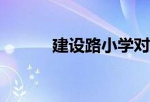 建設(shè)路小學(xué)對應(yīng)的小區(qū)有哪些？