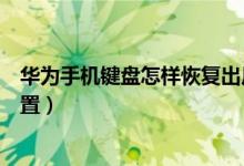 華為手機鍵盤怎樣恢復出廠設(shè)置（華為手機怎么還原鍵盤設(shè)置）