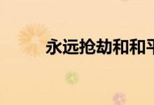 永遠搶劫和和平精英有什么區(qū)別？