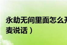 永劫無(wú)間里面怎么開麥說(shuō)話（永劫無(wú)間怎么開麥說(shuō)話）