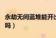 永劫無間藍堆能開出金嗎（永劫無間藍堆出金嗎）