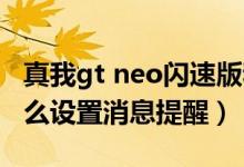 真我gt neo閃速版和neo2（真我GTNeo2怎么設(shè)置消息提醒）