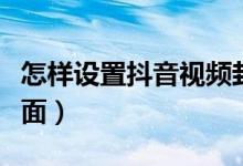 怎樣設置抖音視頻封面（抖音如何設置視頻封面）