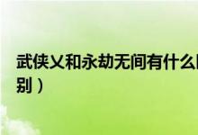 武俠乂和永劫無間有什么區(qū)別（永劫無間不同價格有什么區(qū)別）