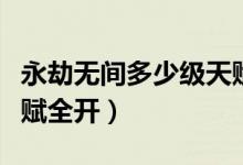 永劫無(wú)間多少級(jí)天賦全開（永劫無(wú)間多少級(jí)天賦全開）