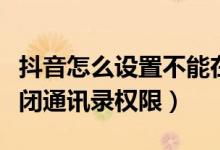 抖音怎么設置不能在通訊錄查找（抖音怎么關閉通訊錄權限）